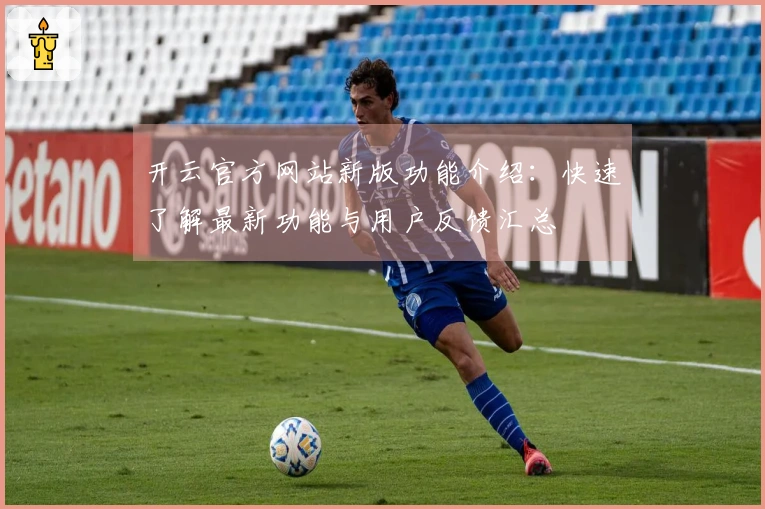 开云官方网站新版功能介绍：快速了解最新功能与用户反馈汇总