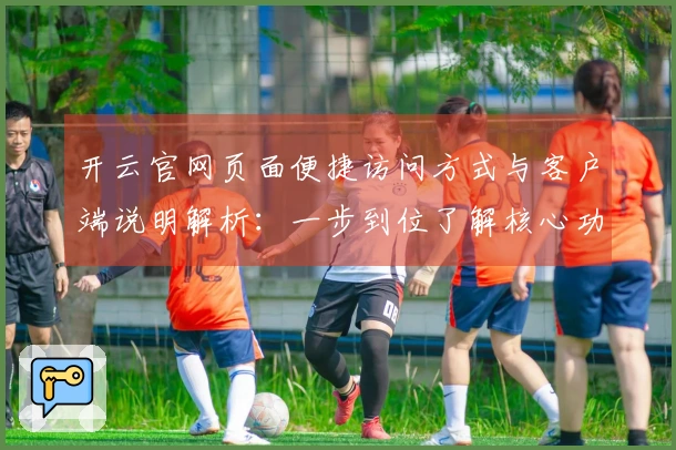 开云官网页面便捷访问方式与客户端说明解析:一步到位了解核心功能,享受极速操作体验