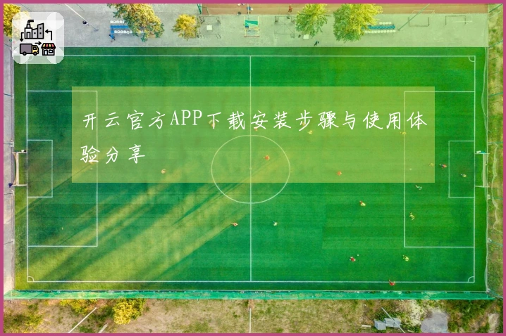 开云官方APP下载安装步骤与使用体验分享