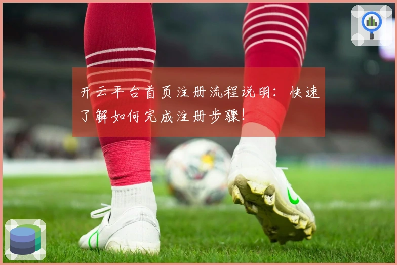 开云平台首页注册流程说明：快速了解如何完成注册步骤！