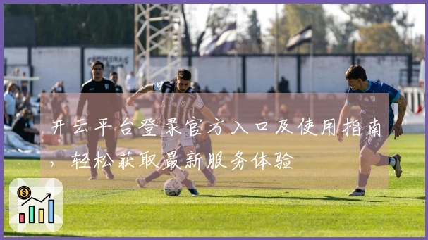 开云平台登录官方入口及使用指南，轻松获取最新服务体验