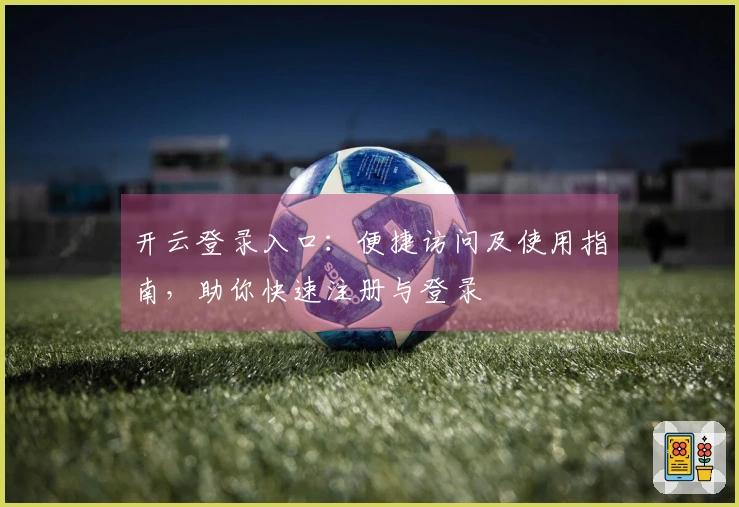 开云登录入口:便捷访问及使用指南,助你快速注册与登录