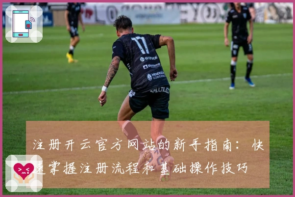 注册开云官方网站的新手指南：快速掌握注册流程和基础操作技巧