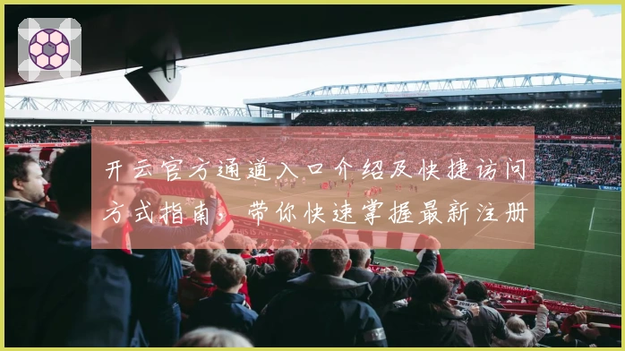 开云官方通道入口介绍及快捷访问方式指南，带你快速掌握最新注册流程！