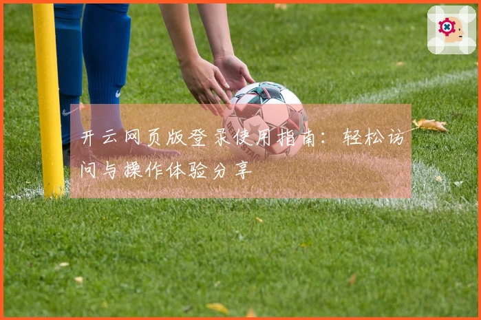 开云网页版登录使用指南：轻松访问与操作体验分享