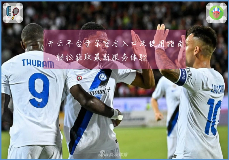 开云平台登录官方入口及使用指南，轻松获取最新服务体验