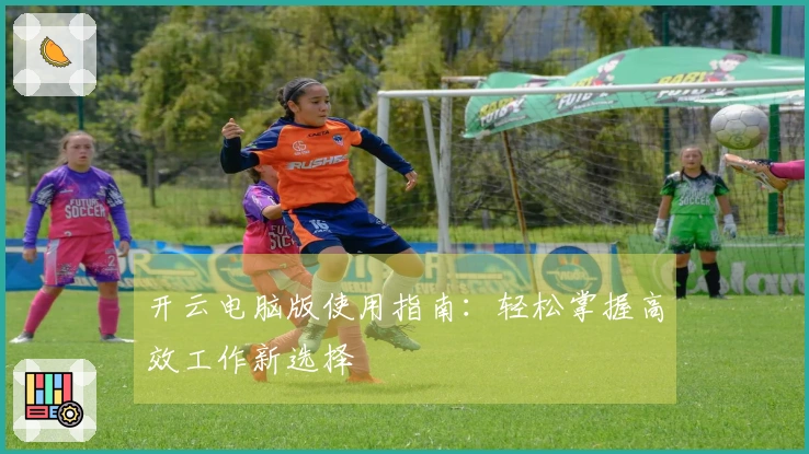 开云电脑版使用指南:轻松掌握高效工作新选择