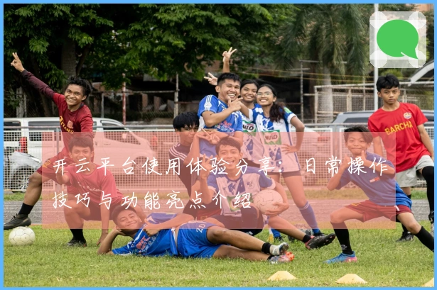 开云平台使用体验分享:日常操作技巧与功能亮点介绍