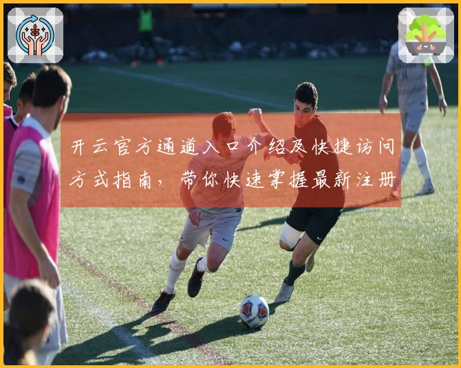 开云官方通道入口介绍及快捷访问方式指南，带你快速掌握最新注册流程！