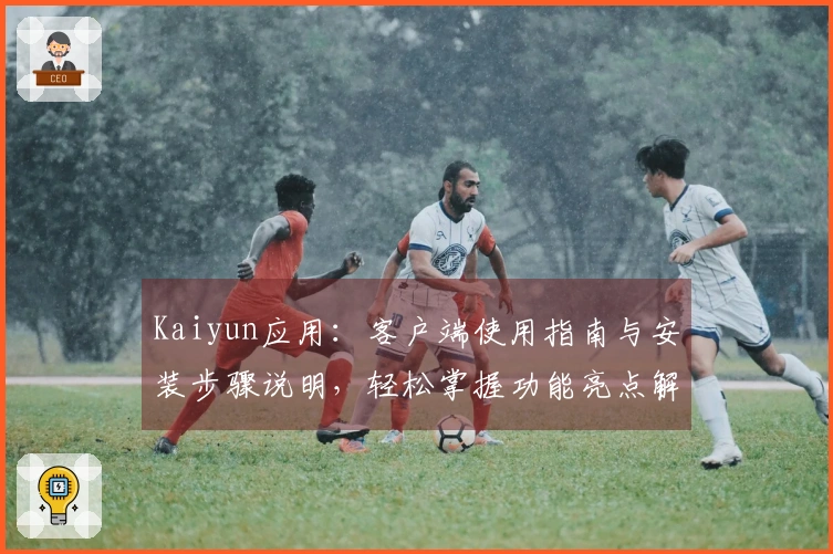 Kaiyun应用：客户端使用指南与安装步骤说明，轻松掌握功能亮点解析