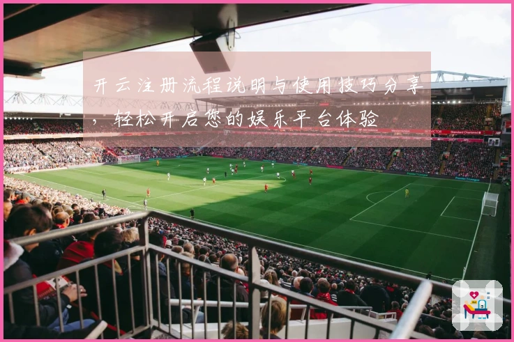 开云注册流程说明与使用技巧分享，轻松开启您的娱乐平台体验