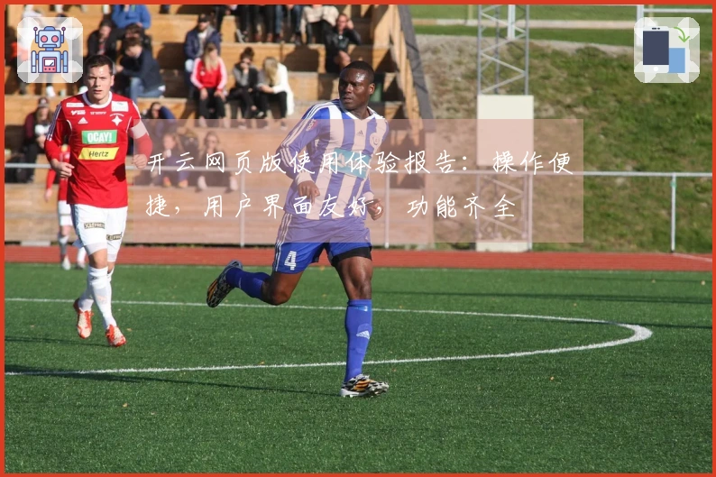 开云网页版使用体验报告：操作便捷，用户界面友好，功能齐全