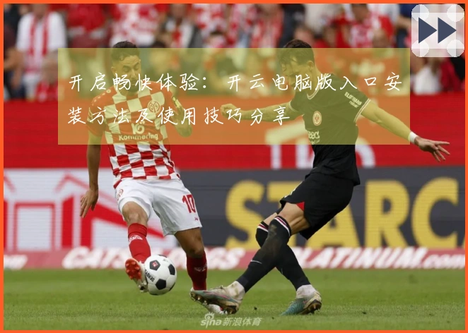 开启畅快体验：开云电脑版入口安装方法及使用技巧分享