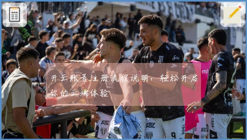 开云账号注册流程说明，轻松开启你的云端体验