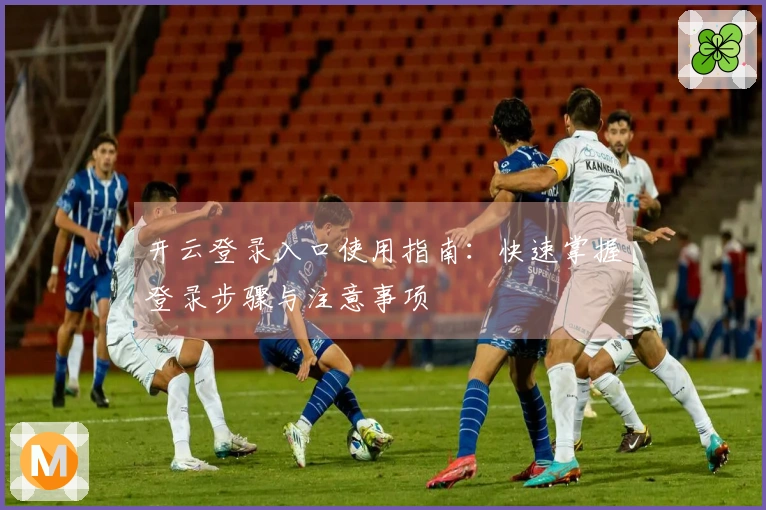 开云登录入口使用指南：快速掌握登录步骤与注意事项